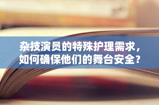 杂技演员的特殊护理需求，如何确保他们的舞台安全？