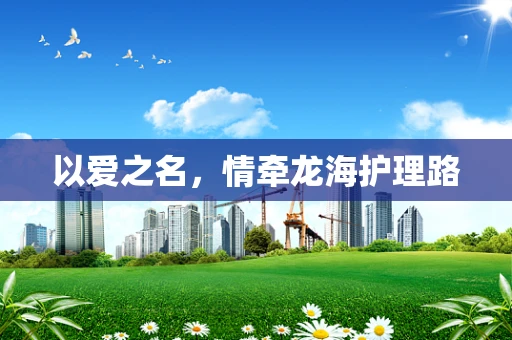 以爱之名，情牵龙海护理路