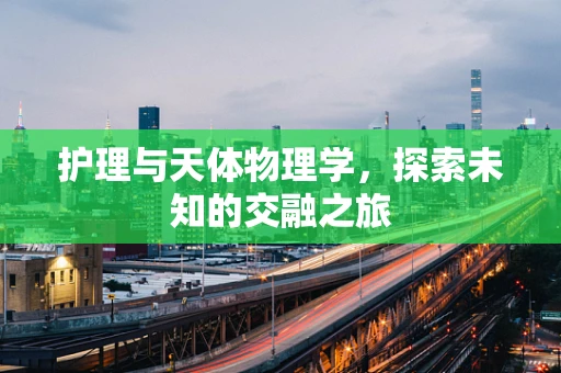 护理与天体物理学，探索未知的交融之旅