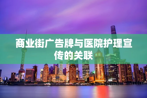 商业街广告牌与医院护理宣传的关联