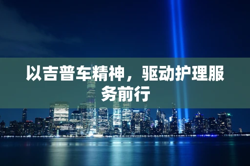 以吉普车精神，驱动护理服务前行