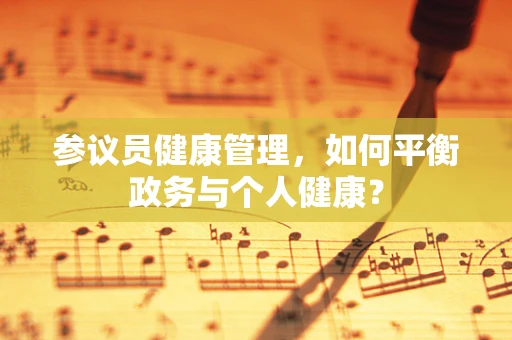 参议员健康管理，如何平衡政务与个人健康？
