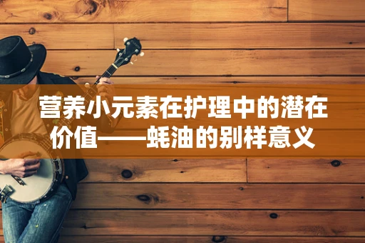 营养小元素在护理中的潜在价值——蚝油的别样意义