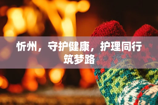 忻州，守护健康，护理同行筑梦路