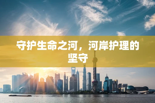 守护生命之河，河岸护理的坚守