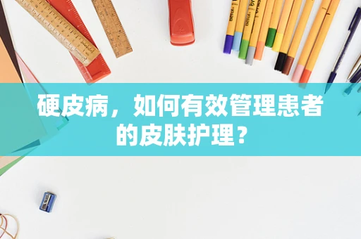 硬皮病，如何有效管理患者的皮肤护理？