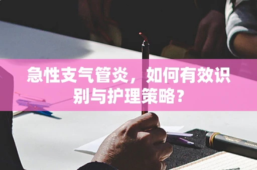 急性支气管炎，如何有效识别与护理策略？