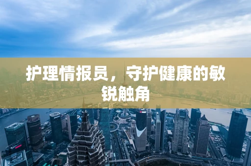 护理情报员，守护健康的敏锐触角