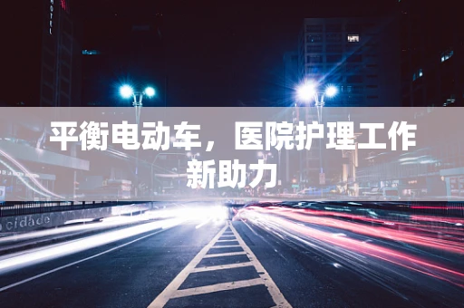 平衡电动车，医院护理工作新助力