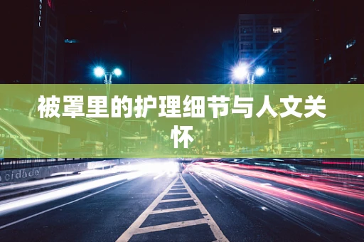 被罩里的护理细节与人文关怀