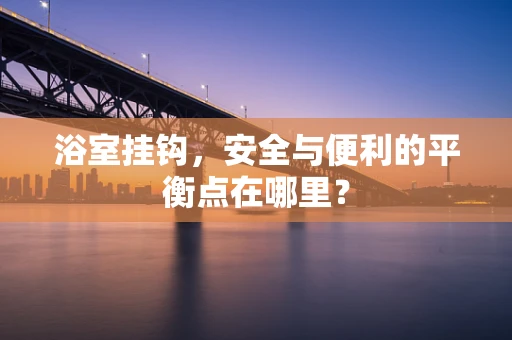 浴室挂钩，安全与便利的平衡点在哪里？