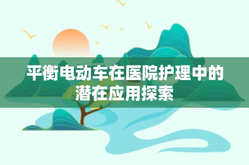 平衡电动车在医院护理中的潜在应用探索