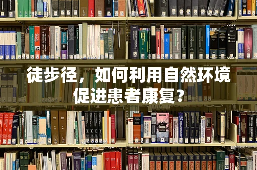 徒步径，如何利用自然环境促进患者康复？