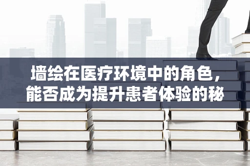 墙绘在医疗环境中的角色，能否成为提升患者体验的秘密武器？