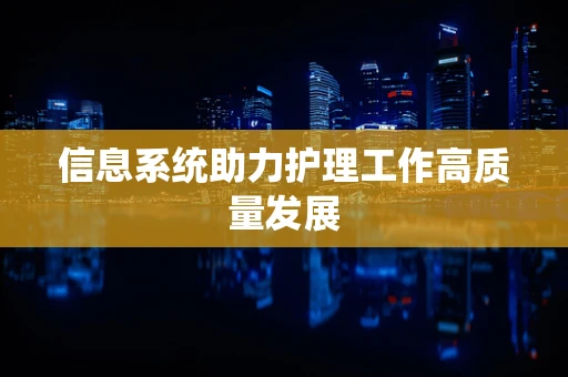 信息系统助力护理工作高质量发展