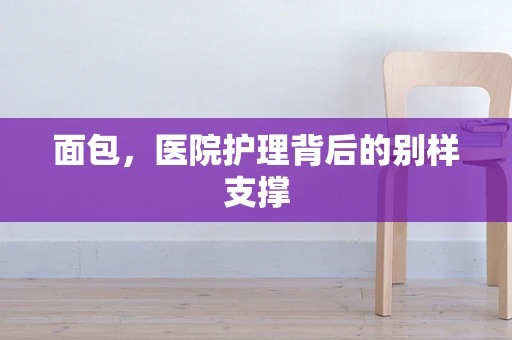 面包，医院护理背后的别样支撑