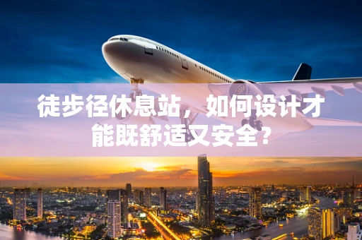 徒步径休息站，如何设计才能既舒适又安全？