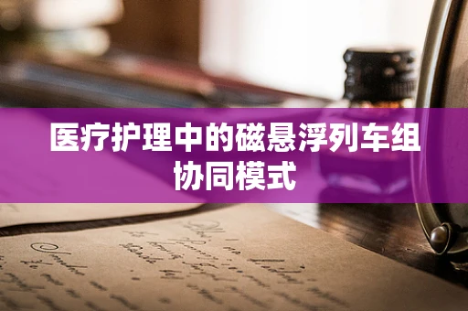 医疗护理中的磁悬浮列车组协同模式