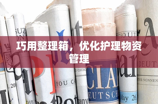 巧用整理箱，优化护理物资管理