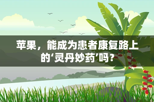 苹果，能成为患者康复路上的‘灵丹妙药’吗？