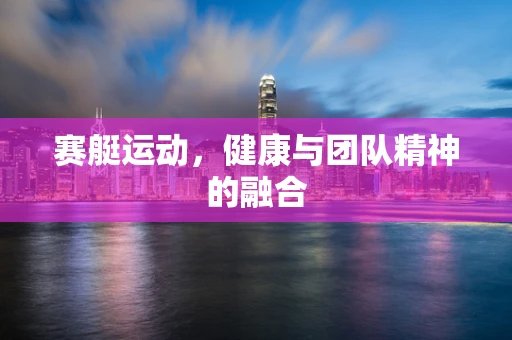 赛艇运动，健康与团队精神的融合