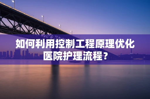 如何利用控制工程原理优化医院护理流程？