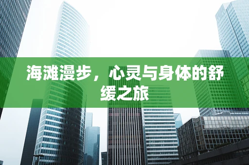 海滩漫步，心灵与身体的舒缓之旅