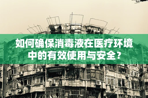 如何确保消毒液在医疗环境中的有效使用与安全？