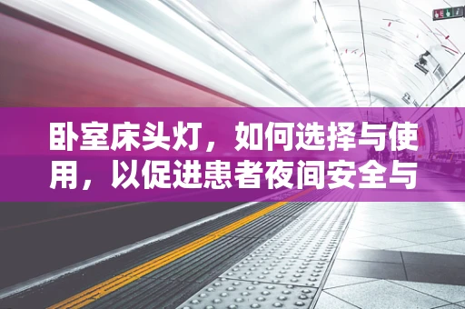卧室床头灯，如何选择与使用，以促进患者夜间安全与舒适？