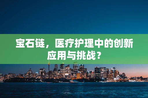 宝石链，医疗护理中的创新应用与挑战？