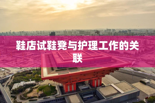 鞋店试鞋凳与护理工作的关联