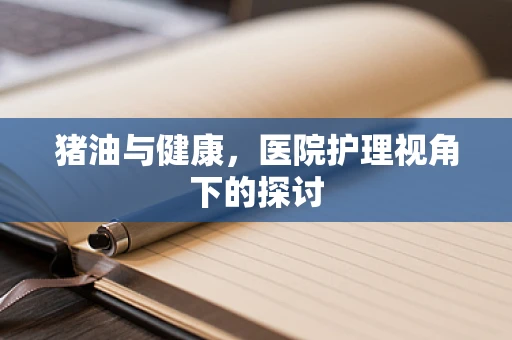 猪油与健康，医院护理视角下的探讨