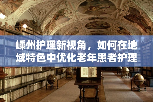 嵊州护理新视角，如何在地域特色中优化老年患者护理方案？