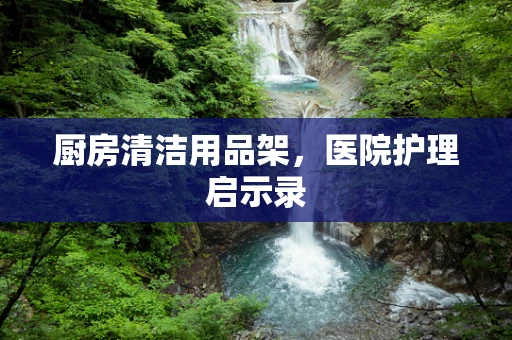 厨房清洁用品架，医院护理启示录