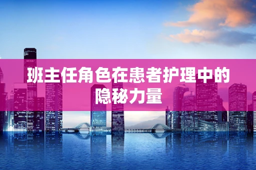 班主任角色在患者护理中的隐秘力量