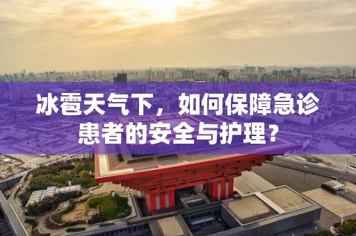 冰雹天气下，如何保障急诊患者的安全与护理？