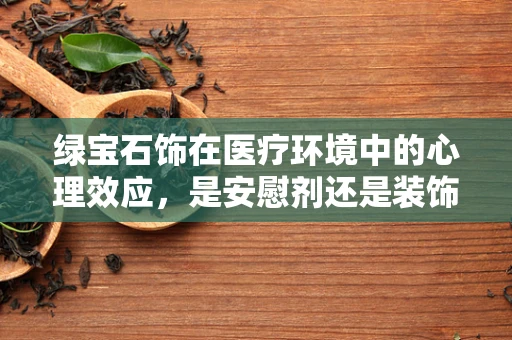 绿宝石饰在医疗环境中的心理效应，是安慰剂还是装饰品？