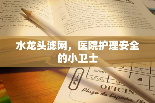 水龙头滤网，医院护理安全的小卫士