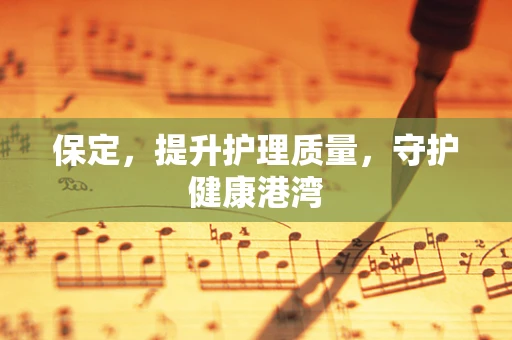 保定，提升护理质量，守护健康港湾