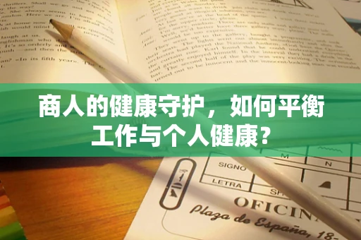 商人的健康守护，如何平衡工作与个人健康？