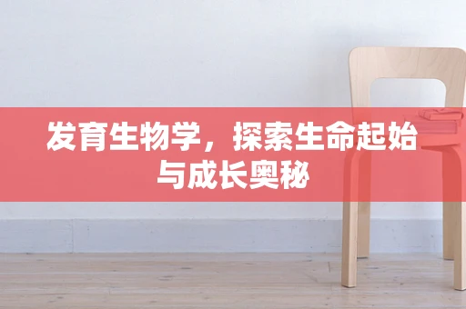 发育生物学，探索生命起始与成长奥秘