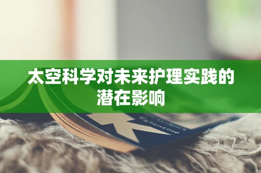 太空科学对未来护理实践的潜在影响