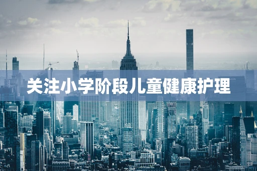 关注小学阶段儿童健康护理