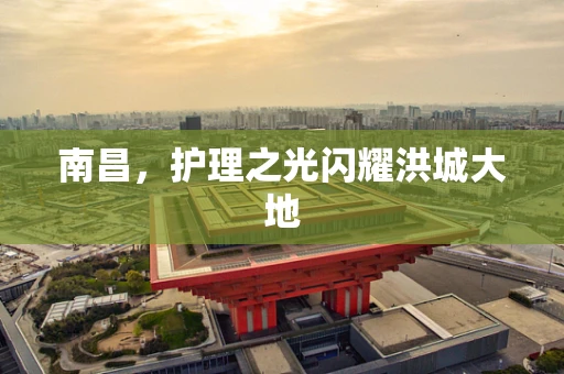 南昌，护理之光闪耀洪城大地