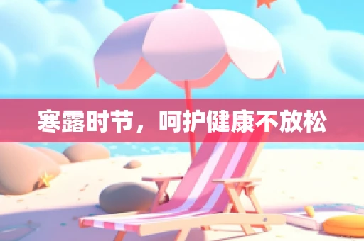 寒露时节，呵护健康不放松