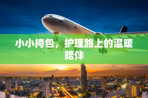 小小挎包，护理路上的温暖陪伴