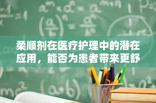 柔顺剂在医疗护理中的潜在应用，能否为患者带来更舒适的护理体验？