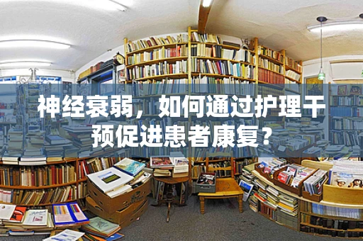 神经衰弱，如何通过护理干预促进患者康复？