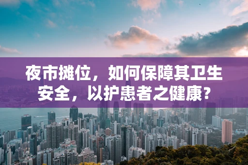 夜市摊位，如何保障其卫生安全，以护患者之健康？