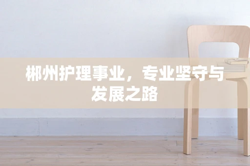 郴州护理事业，专业坚守与发展之路